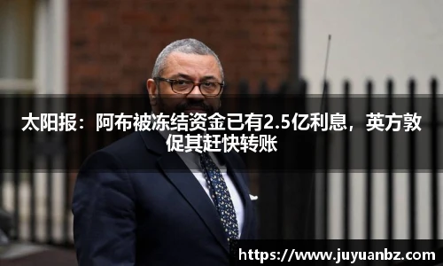 太阳报：阿布被冻结资金已有2.5亿利息，英方敦促其赶快转账