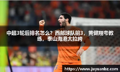 中超3轮后排名怎么？西部球队前3，黄健翔夸教练，泰山海港太拉胯