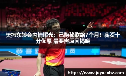 樊振东转会内情曝光：已隐秘联络7个月！薪资十分优厚 最要害原因揭晓